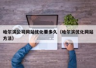 哈尔滨公司网站优化要多久（哈尔滨优化网站方法）