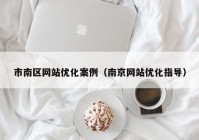 市南区网站优化案例（南京网站优化指导）