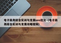 电子商务综合实训与竞赛seo优化（电子商务综合实训与竞赛攻略视频）