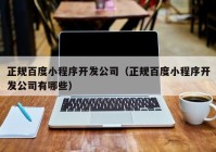 正规百度小程序开发公司（正规百度小程序开发公司有哪些）