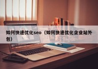 如何快速优化seo（如何快速优化企业站外包）