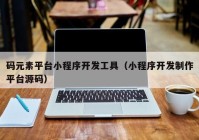 码元素平台小程序开发工具（小程序开发制作平台源码）