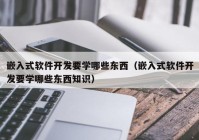 嵌入式软件开发要学哪些东西（嵌入式软件开发要学哪些东西知识）