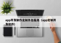 app开发制作定制外包服务（app定制开发软件）