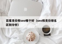 百度竞价和seo哪个好（seo和竞价排名区别分析）