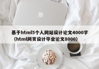 基于html5个人网站设计论文4000字（html网页设计毕业论文8000）