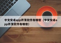 中文安卓app开发软件有哪些（中文安卓app开发软件有哪些）