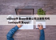 uniapp开发app需要公司注册账号吗（uniapp开发app）