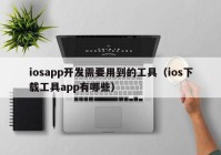 iosapp开发需要用到的工具（ios下载工具app有哪些）