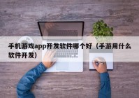 手机游戏app开发软件哪个好（手游用什么软件开发）