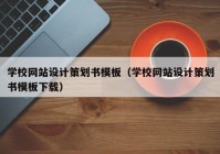 学校网站设计策划书模板（学校网站设计策划书模板下载）