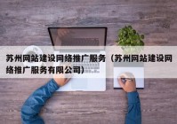 苏州网站建设网络推广服务（苏州网站建设网络推广服务有限公司）