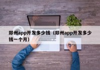 郑州app开发多少钱（郑州app开发多少钱一个月）