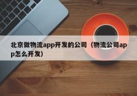 北京做物流app开发的公司（物流公司app怎么开发）