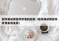 软件测试和软件开发的区别（软件测试和软件开发有何关系）