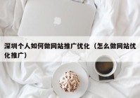 深圳个人如何做网站推广优化（怎么做网站优化推广）