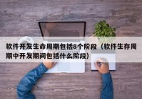 软件开发生命周期包括8个阶段（软件生存周期中开发期间包括什么阶段）