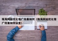 珠海网站优化推广效果如何（珠海网站优化推广效果如何设置）