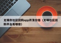 无锡市社区团购app开发价格（无锡社区团购平台有哪些）