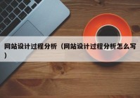 网站设计过程分析（网站设计过程分析怎么写）