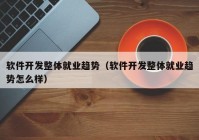 软件开发整体就业趋势（软件开发整体就业趋势怎么样）