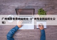 广州推荐免费网站优化（广州专业网站优化公司）