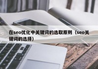 在seo优化中关键词的选取原则（seo关键词的选择）