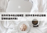 软件开发中的过程模型（软件开发中的过程模型哪些面向对象）