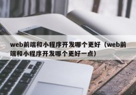 web前端和小程序开发哪个更好（web前端和小程序开发哪个更好一点）