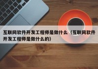 互联网软件开发工程师是做什么（互联网软件开发工程师是做什么的）