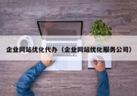 企业网站优化代办（企业网站优化服务公司）