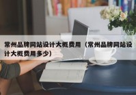 常州品牌网站设计大概费用（常州品牌网站设计大概费用多少）
