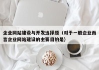 企业网站建设与开发选择题（对于一般企业而言企业网站建设的主要目的是）