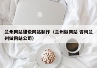 兰州网站建设网站制作（兰州做网站 咨询兰州做网站公司）