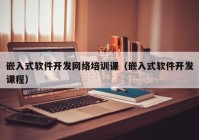 嵌入式软件开发网络培训课（嵌入式软件开发课程）