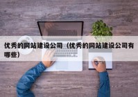 优秀的网站建设公司（优秀的网站建设公司有哪些）