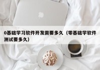 0基础学习软件开发需要多久（零基础学软件测试要多久）