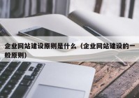 企业网站建设原则是什么（企业网站建设的一般原则）