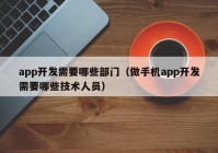 app开发需要哪些部门（做手机app开发需要哪些技术人员）