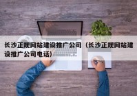 长沙正规网站建设推广公司（长沙正规网站建设推广公司电话）