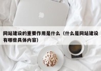 网站建设的重要作用是什么（什么是网站建设有哪些具体内容）