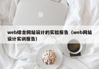 web综合网站设计的实验报告（web网站设计实训报告）