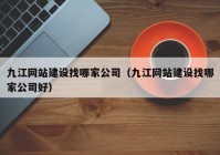 九江网站建设找哪家公司（九江网站建设找哪家公司好）